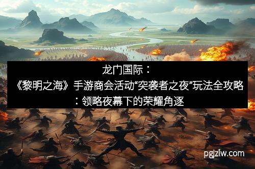 龙门国际：《黎明之海》手游商会活动“突袭者之夜”玩法全攻略：领略夜幕下的荣耀角逐