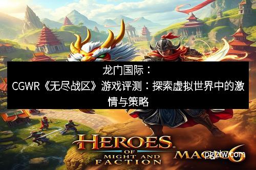 龙门国际：CGWR《无尽战区》游戏评测：探索虚拟世界中的激情与策略